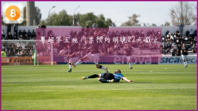 粤超第五轮门票预约明晚22点截止